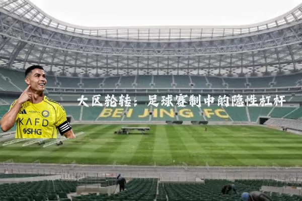 大区轮转:足球赛制中的隐性杠杆