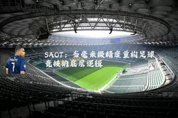 SAOT：当毫米级精度重构足球竞技的底层逻辑