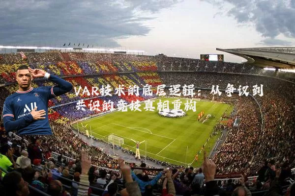 VAR技术的底层逻辑：从争议到共识的竞技真相重构