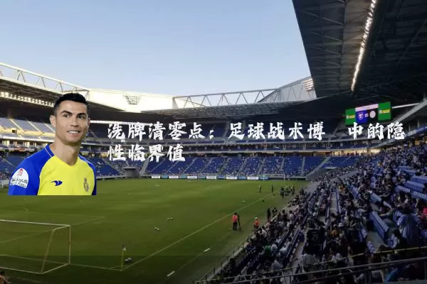 洗牌清零点：足球战术博弈中的隐性临界值
