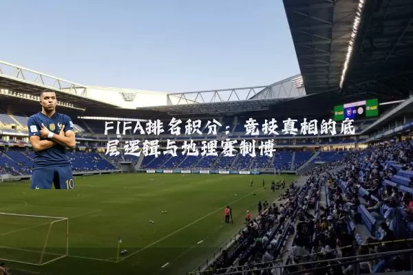 FIFA排名积分：竞技真相的底层逻辑与地理赛制博弈