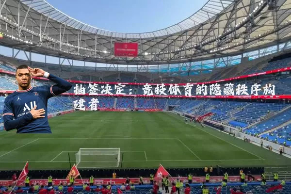 抽签决定:竞技体育的隐藏秩序构建者